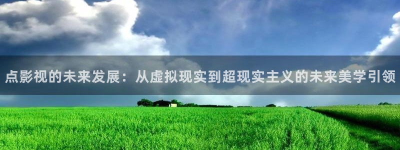 悠久影院最新在线免费观看电影：点影视的未来发展：从虚拟现实到超现实主义的未来美学引领