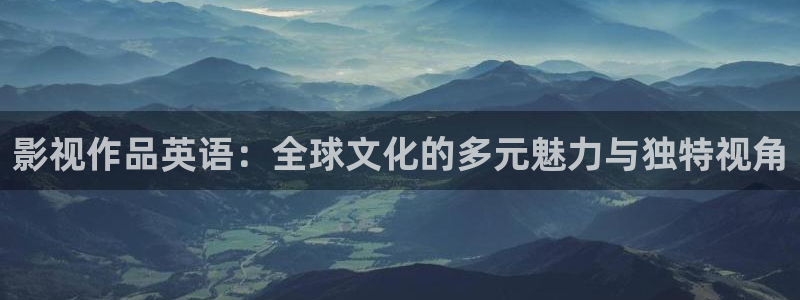 悠久影院免费高清电影：影视作品英语：全球文化的多元魅力与独特视角