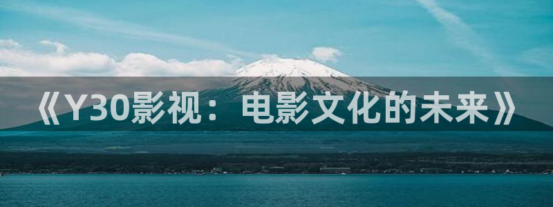 神秘电影悠久影院：《Y30影视：电影文化的未来》
