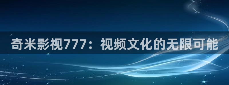 悠久影院电视剧免费观看高清：奇米影视777：视频文化的无限可能